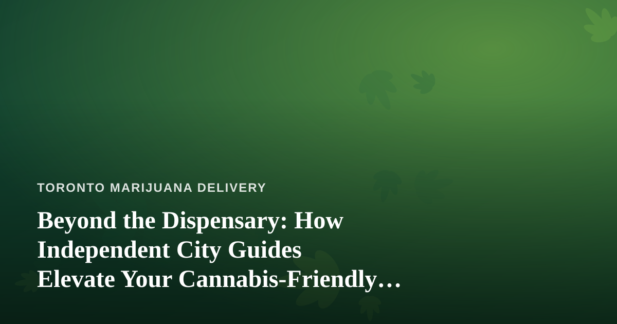 Beyond the Dispensary: How Independent City Guides Elevate Your Cannabis-Friendly Travels