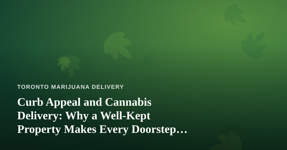 Curb Appeal and Cannabis Delivery: Why a Well-Kept Property Makes Every Doorstep Handoff Smoother
