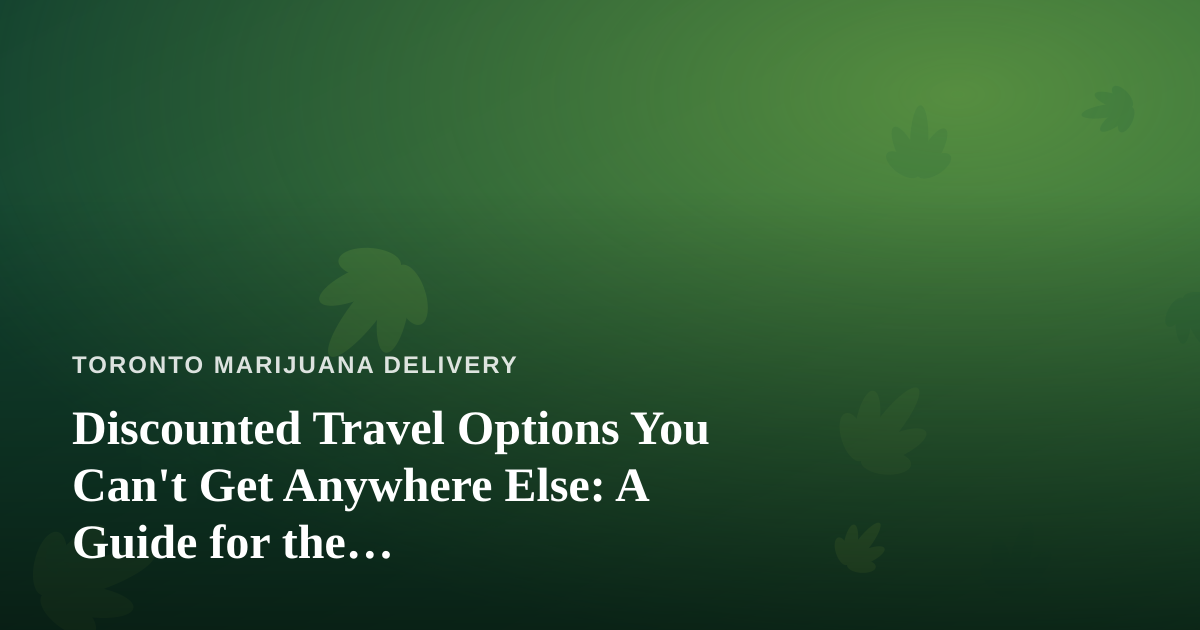 Discounted Travel Options You Can’t Get Anywhere Else: A Guide for the Cannabis-Friendly Traveler