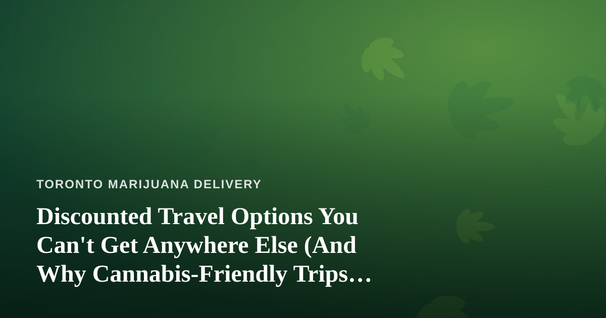 Discounted Travel Options You Can’t Get Anywhere Else (And Why Cannabis-Friendly Trips Matter)