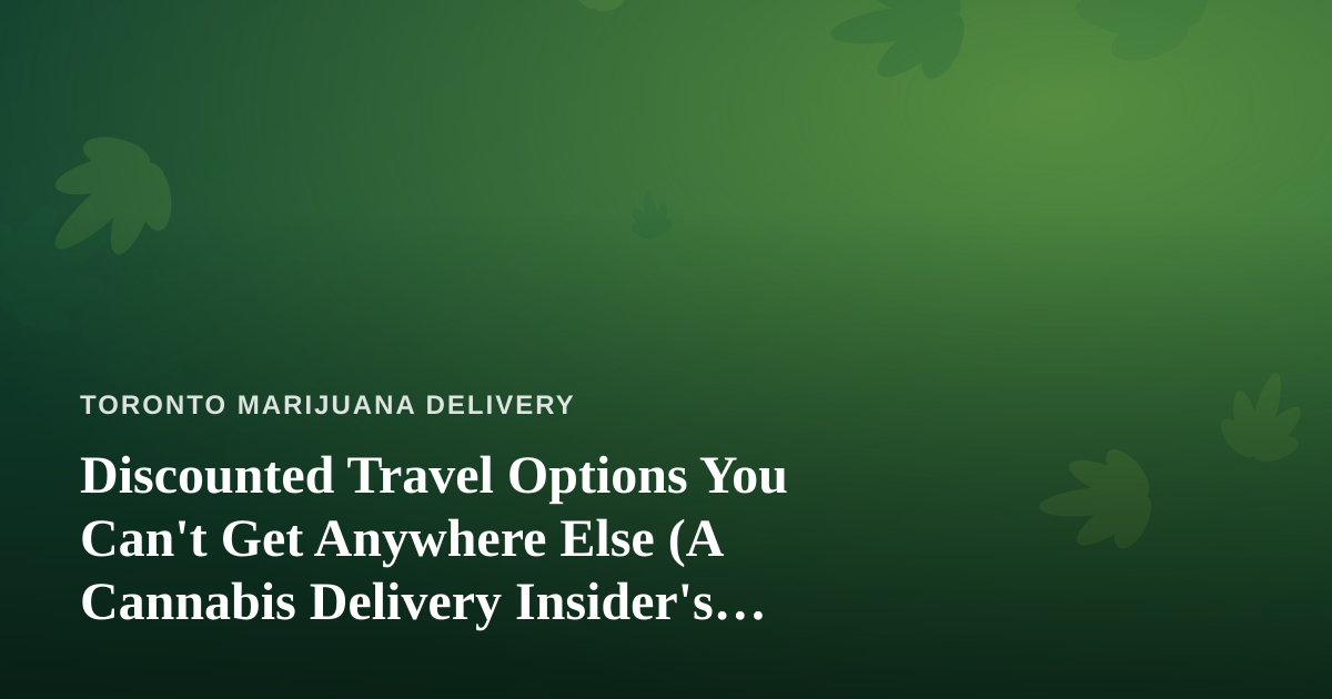 Discounted Travel Options You Can’t Get Anywhere Else (A Cannabis Delivery Insider’s Guide)