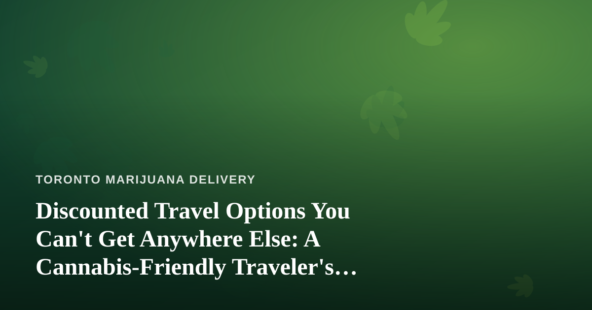 Discounted Travel Options You Can’t Get Anywhere Else: A Cannabis-Friendly Traveler’s Guide