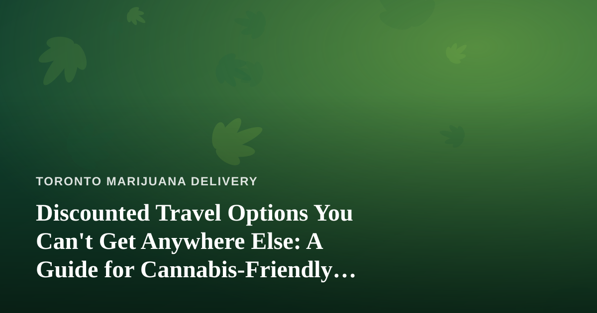 Discounted Travel Options You Can’t Get Anywhere Else: A Guide for Cannabis-Friendly Explorers