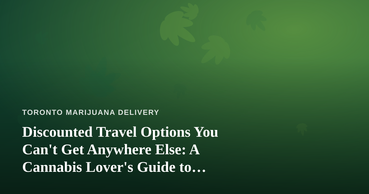 Discounted Travel Options You Can’t Get Anywhere Else: A Cannabis Lover’s Guide to Getting Away