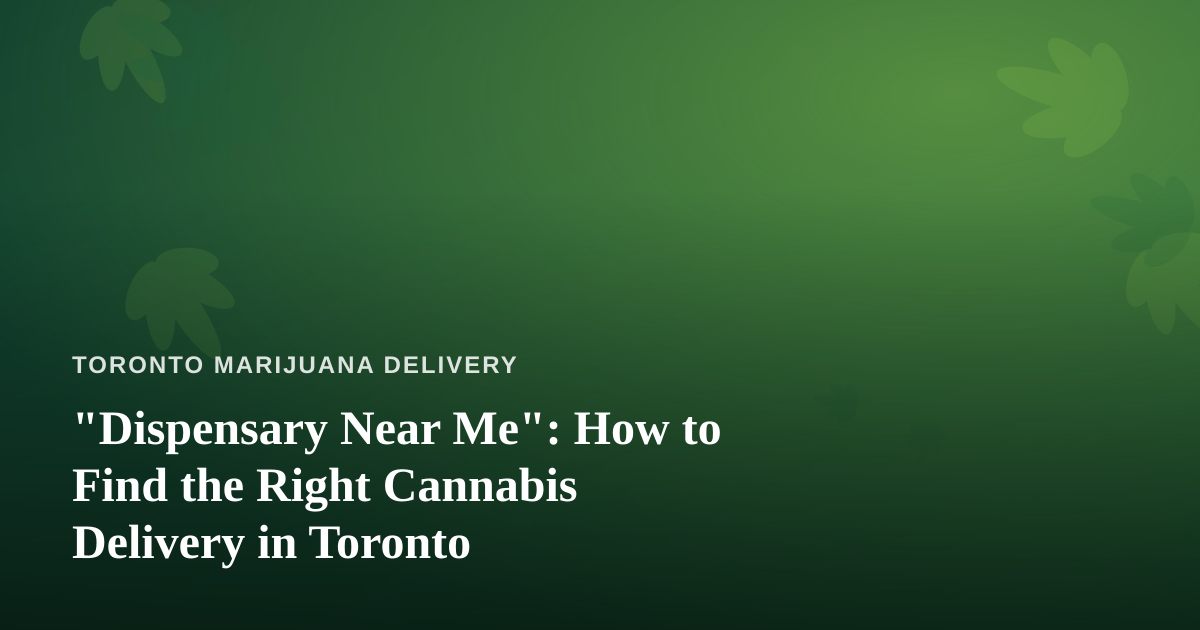 “Dispensary Near Me”: How to Find the Right Cannabis Delivery in Toronto