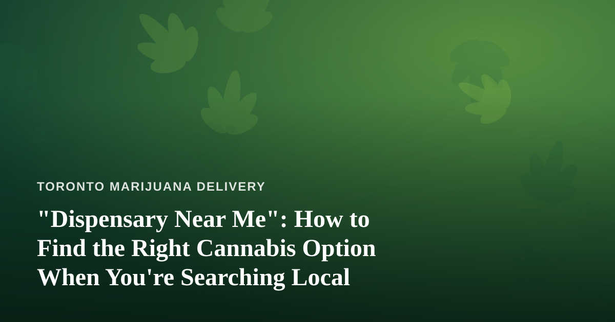 “Dispensary Near Me”: How to Find the Right Cannabis Option When You’re Searching Local