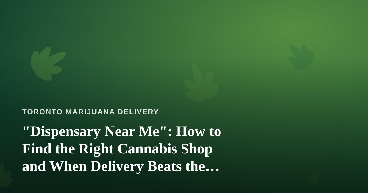 “Dispensary Near Me”: How to Find the Right Cannabis Shop and When Delivery Beats the Drive