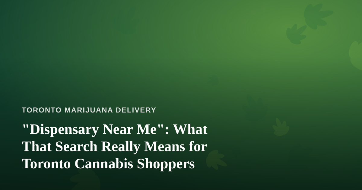 “Dispensary Near Me”: What That Search Really Means for Toronto Cannabis Shoppers