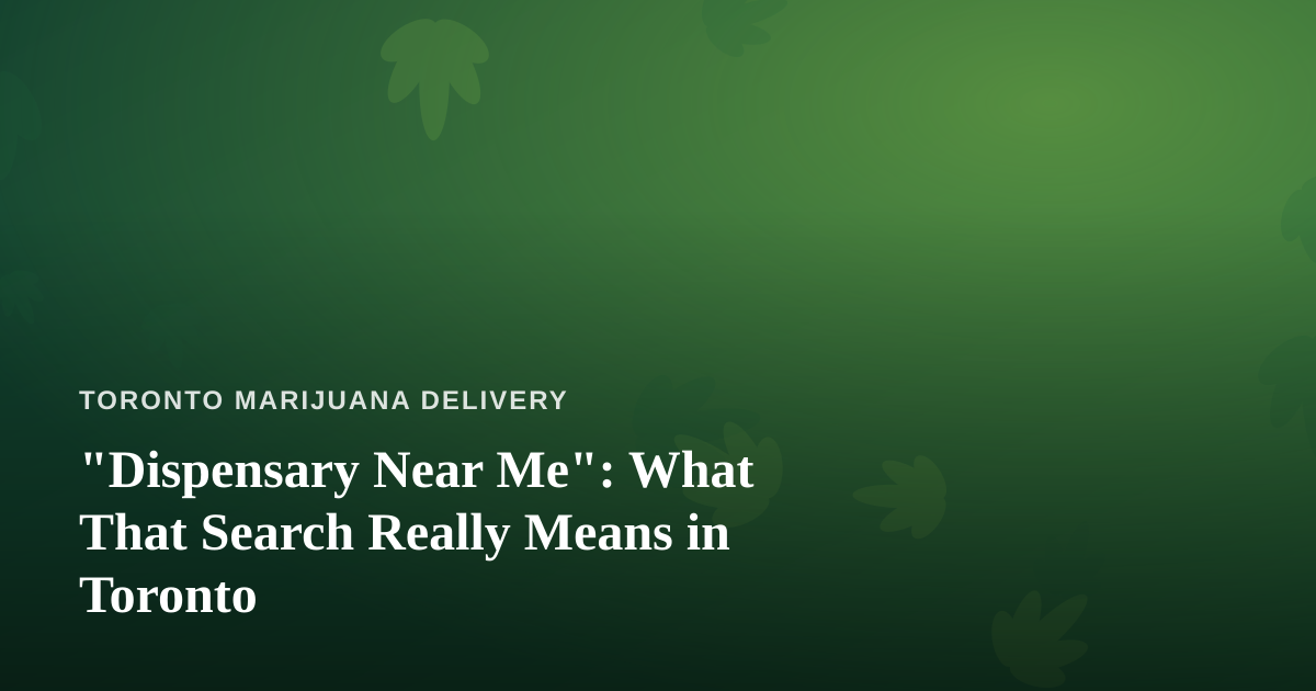 “Dispensary Near Me”: What That Search Really Means in Toronto