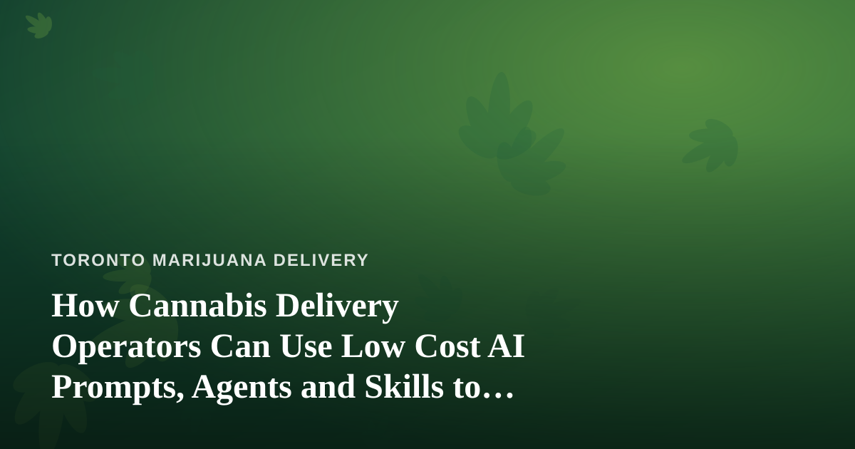 How Cannabis Delivery Operators Can Use Low Cost AI Prompts, Agents and Skills to Grow