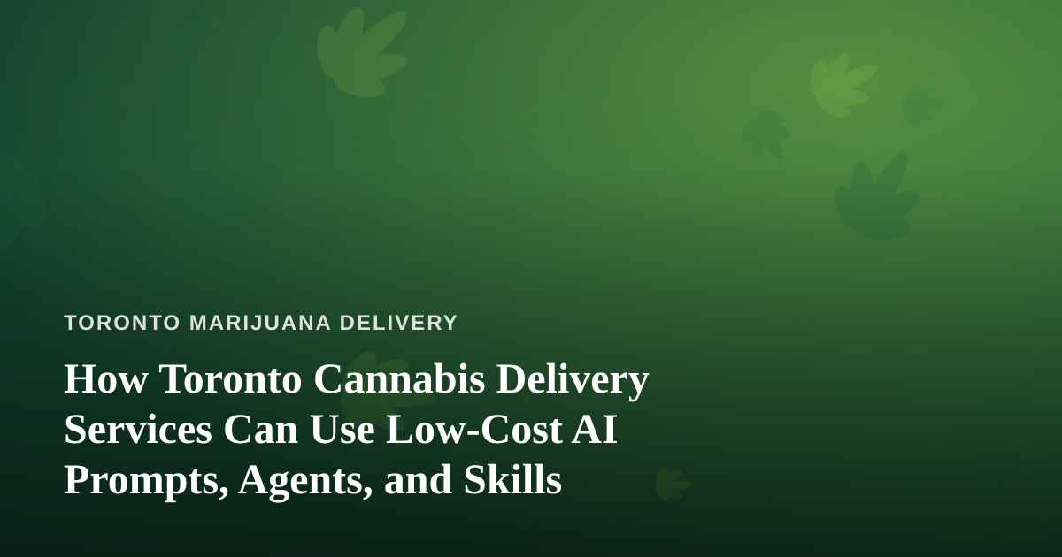 How Toronto Cannabis Delivery Services Can Use Low-Cost AI Prompts, Agents, and Skills
