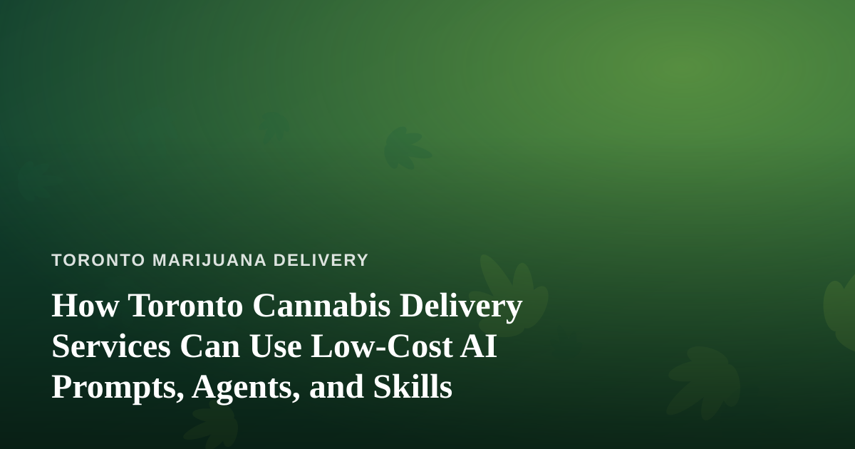 How Toronto Cannabis Delivery Services Can Use Low-Cost AI Prompts, Agents, and Skills
