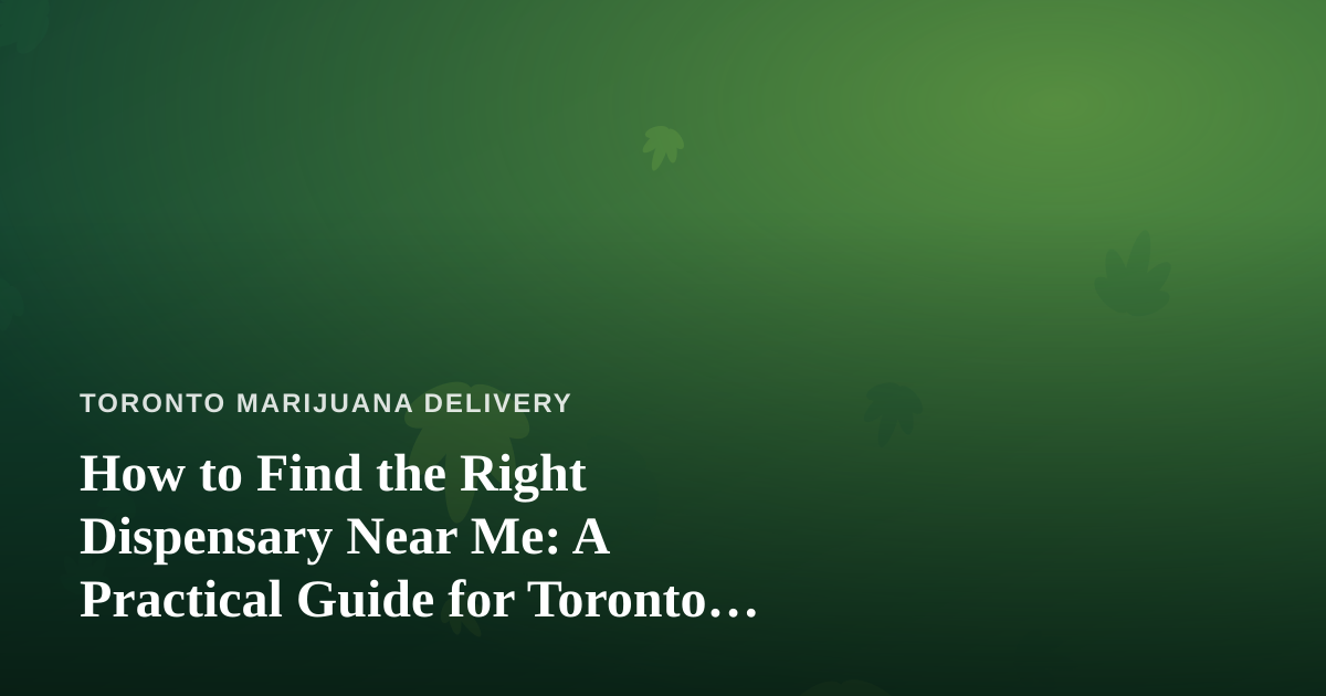 How to Find the Right Dispensary Near Me: A Practical Guide for Toronto Cannabis Shoppers