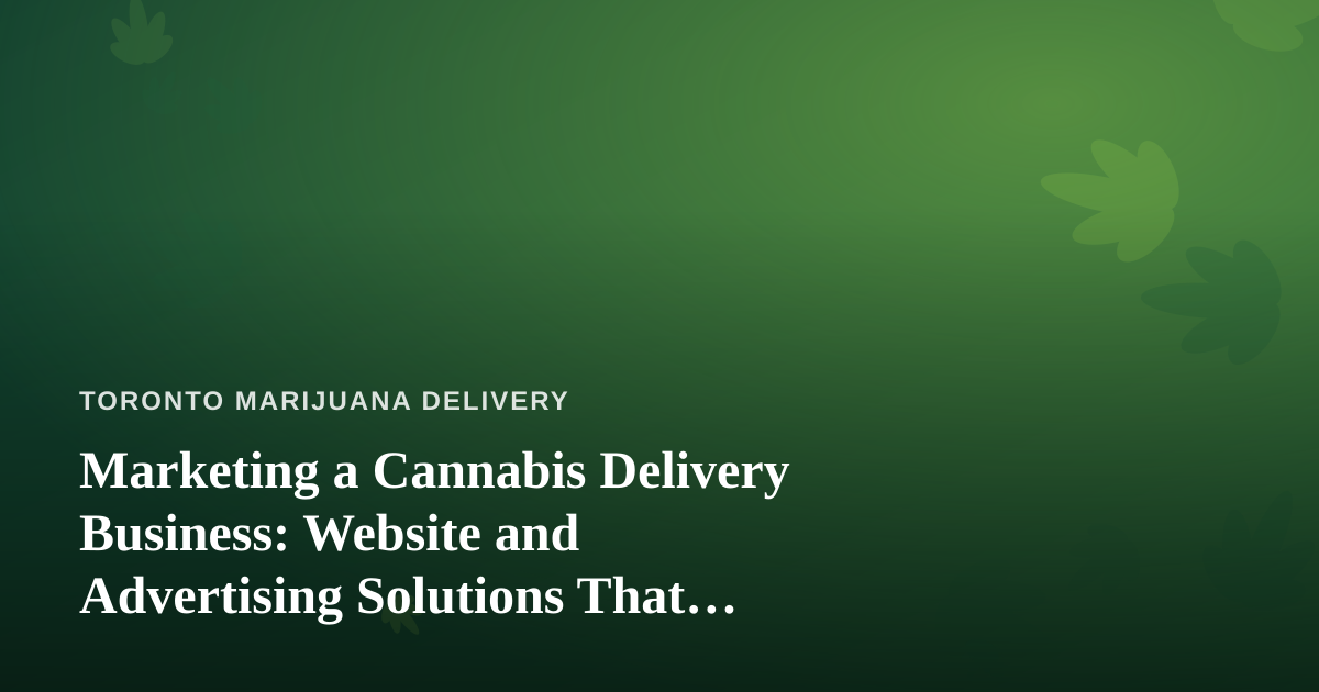 Marketing a Cannabis Delivery Business: Website and Advertising Solutions That Actually Work