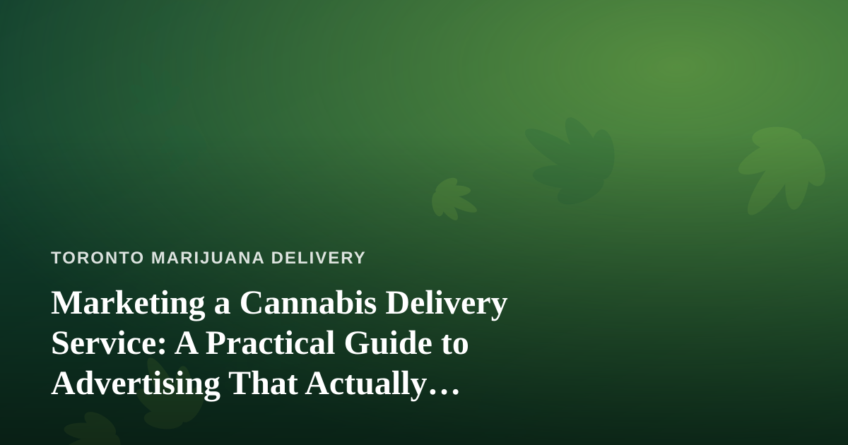 Marketing a Cannabis Delivery Service: A Practical Guide to Advertising That Actually Works