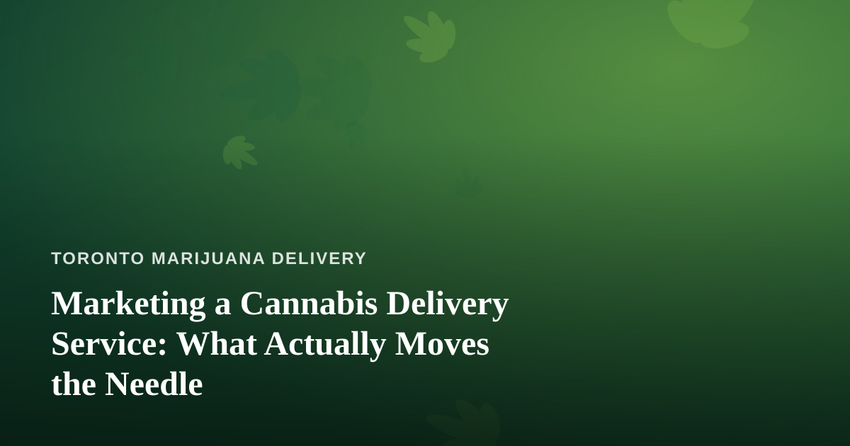 Marketing a Cannabis Delivery Service: What Actually Moves the Needle