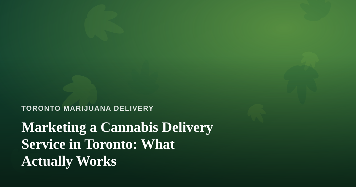 Marketing a Cannabis Delivery Service in Toronto: What Actually Works