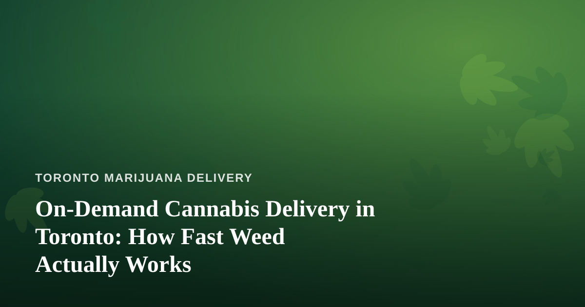 On-Demand Cannabis Delivery in Toronto: How Fast Weed Actually Works