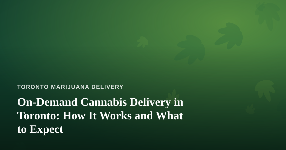 On-Demand Cannabis Delivery in Toronto: How It Works and What to Expect