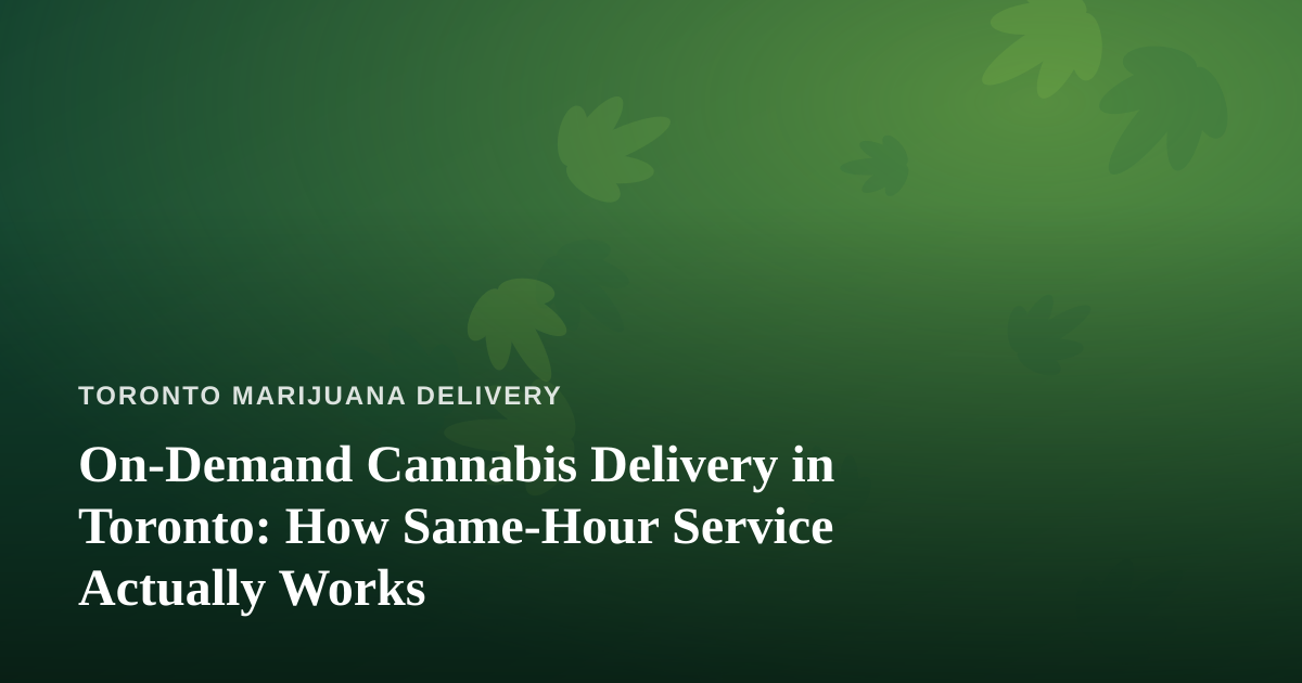 On-Demand Cannabis Delivery in Toronto: How Same-Hour Service Actually Works