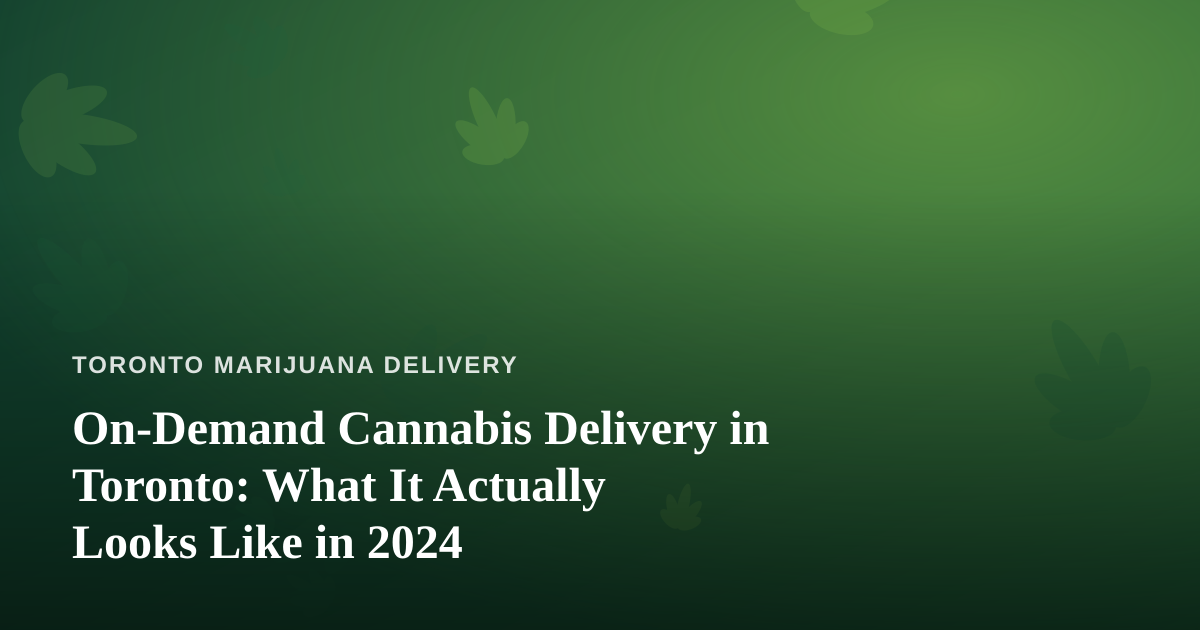 On-Demand Cannabis Delivery in Toronto: What It Actually Looks Like in 2024