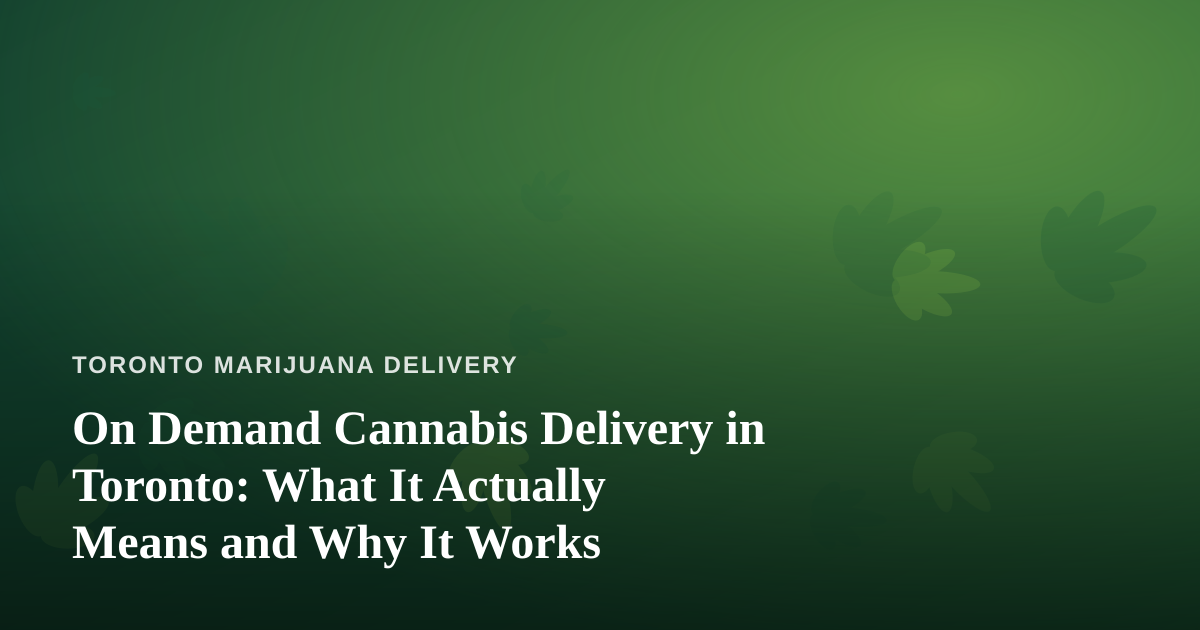 On Demand Cannabis Delivery in Toronto: What It Actually Means and Why It Works