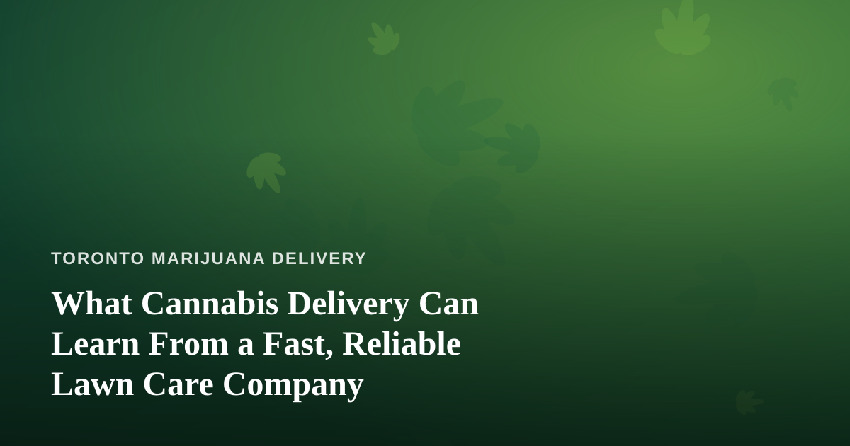 What Cannabis Delivery Can Learn From a Fast, Reliable Lawn Care Company
