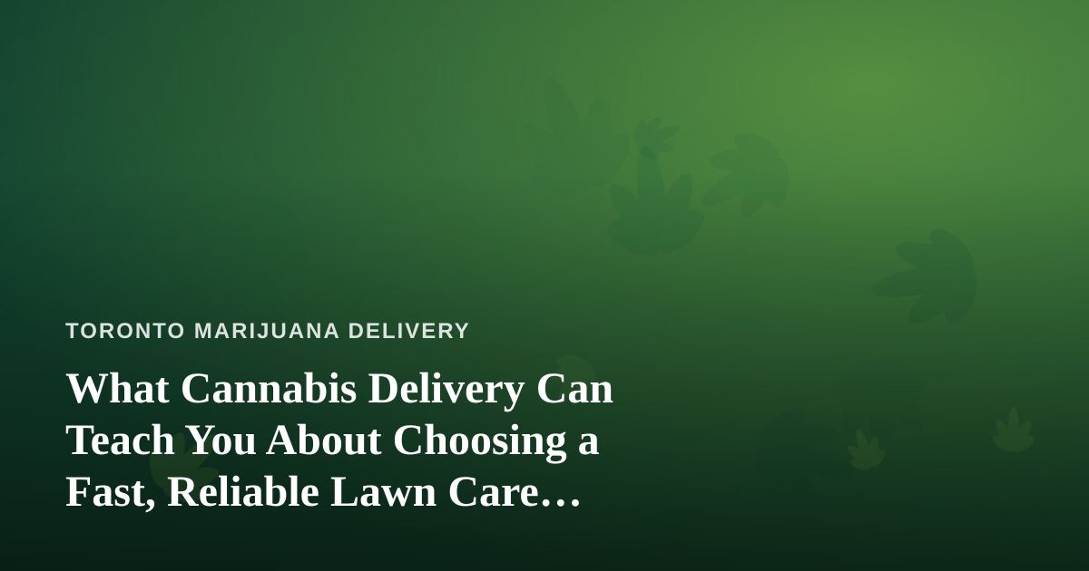 What Cannabis Delivery Can Teach You About Choosing a Fast, Reliable Lawn Care Company