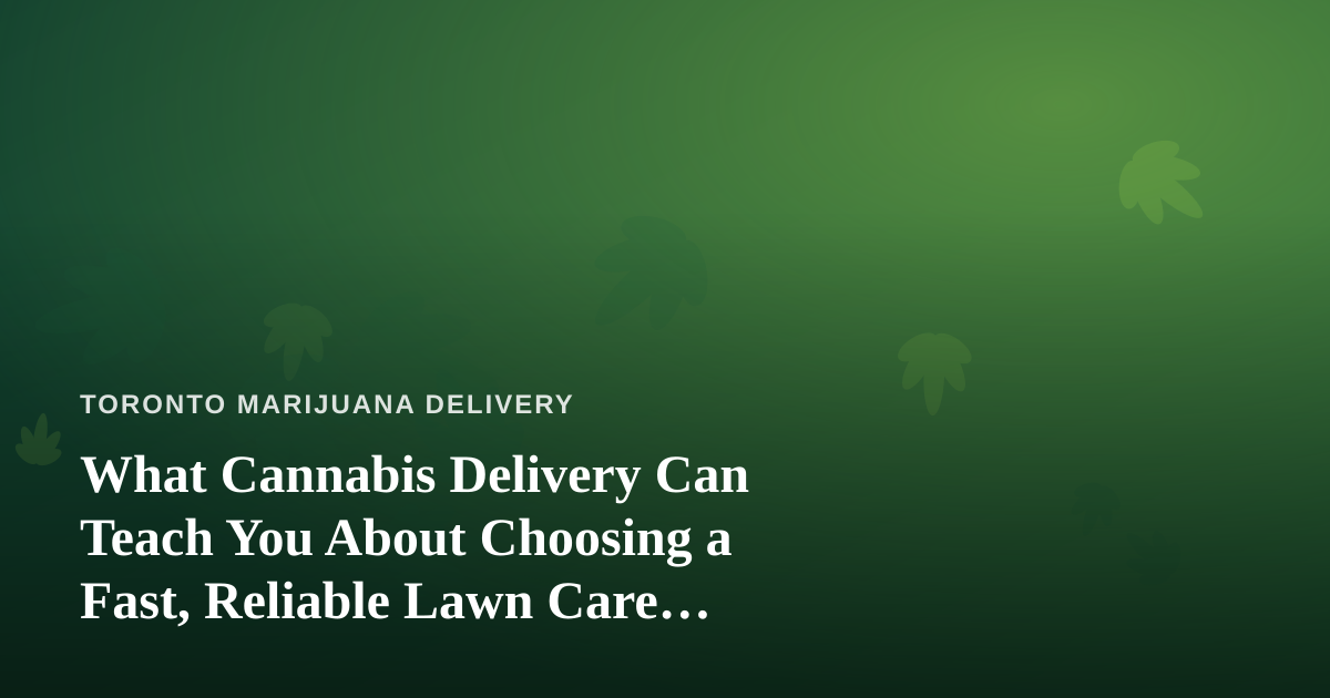What Cannabis Delivery Can Teach You About Choosing a Fast, Reliable Lawn Care Company