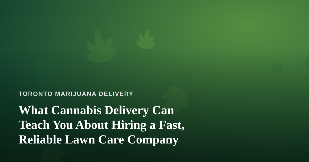 What Cannabis Delivery Can Teach You About Hiring a Fast, Reliable Lawn Care Company