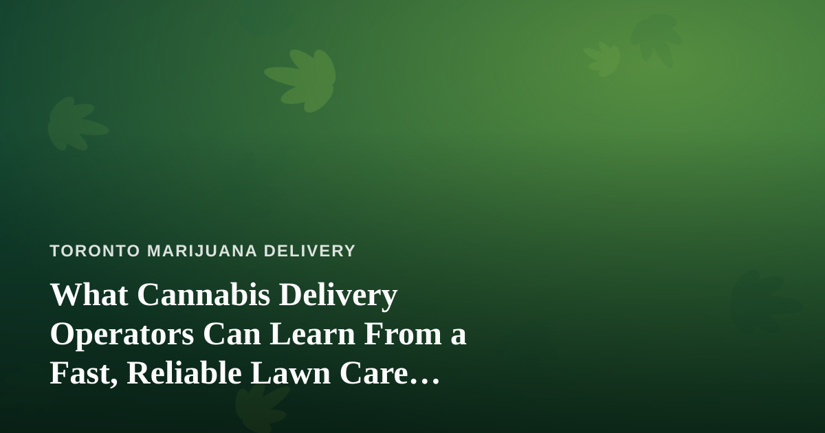 What Cannabis Delivery Operators Can Learn From a Fast, Reliable Lawn Care Company