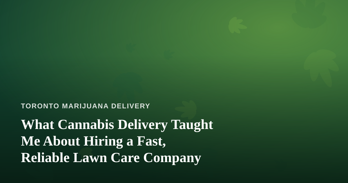 What Cannabis Delivery Taught Me About Hiring a Fast, Reliable Lawn Care Company