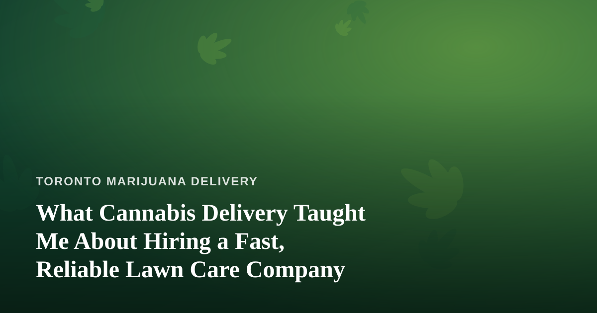 What Cannabis Delivery Taught Me About Hiring a Fast, Reliable Lawn Care Company