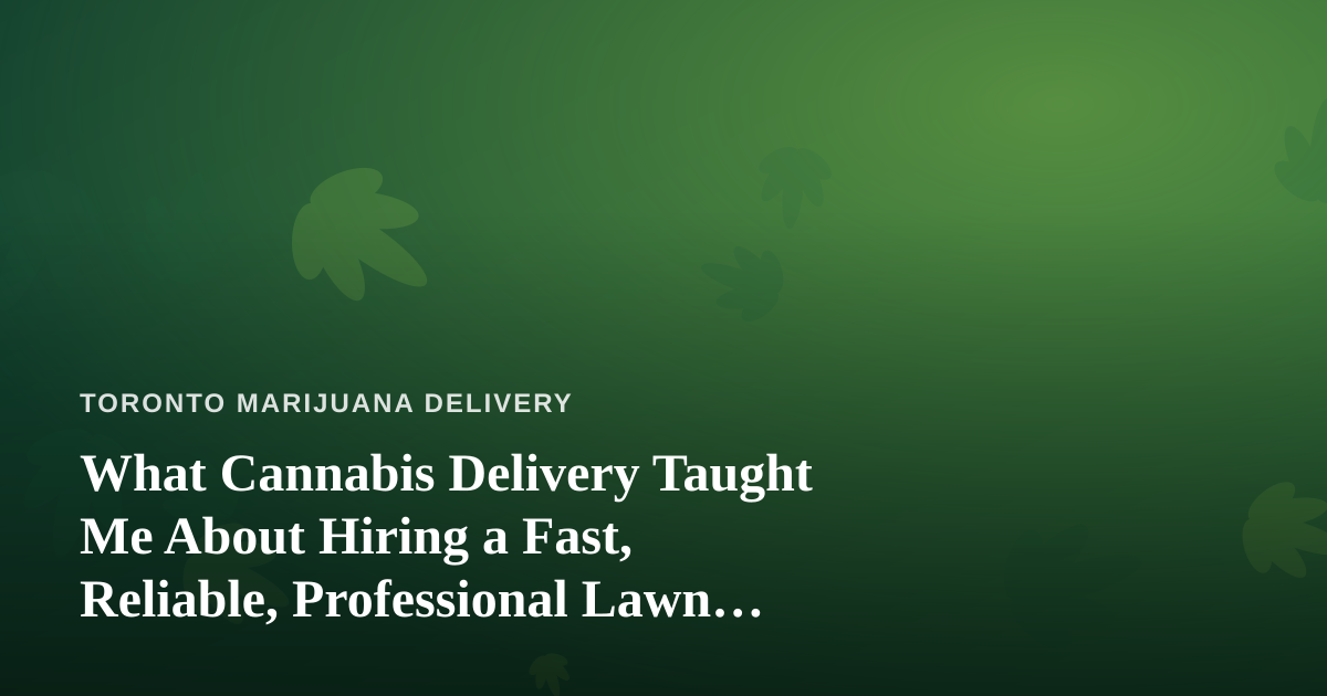 What Cannabis Delivery Taught Me About Hiring a Fast, Reliable, Professional Lawn Care Company
