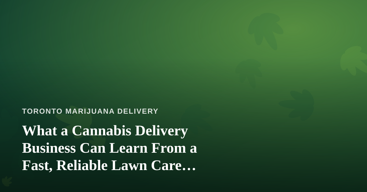What a Cannabis Delivery Business Can Learn From a Fast, Reliable Lawn Care Company