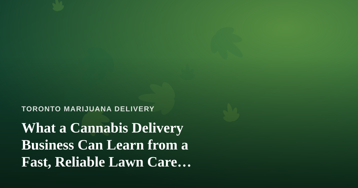 What a Cannabis Delivery Business Can Learn from a Fast, Reliable Lawn Care Company