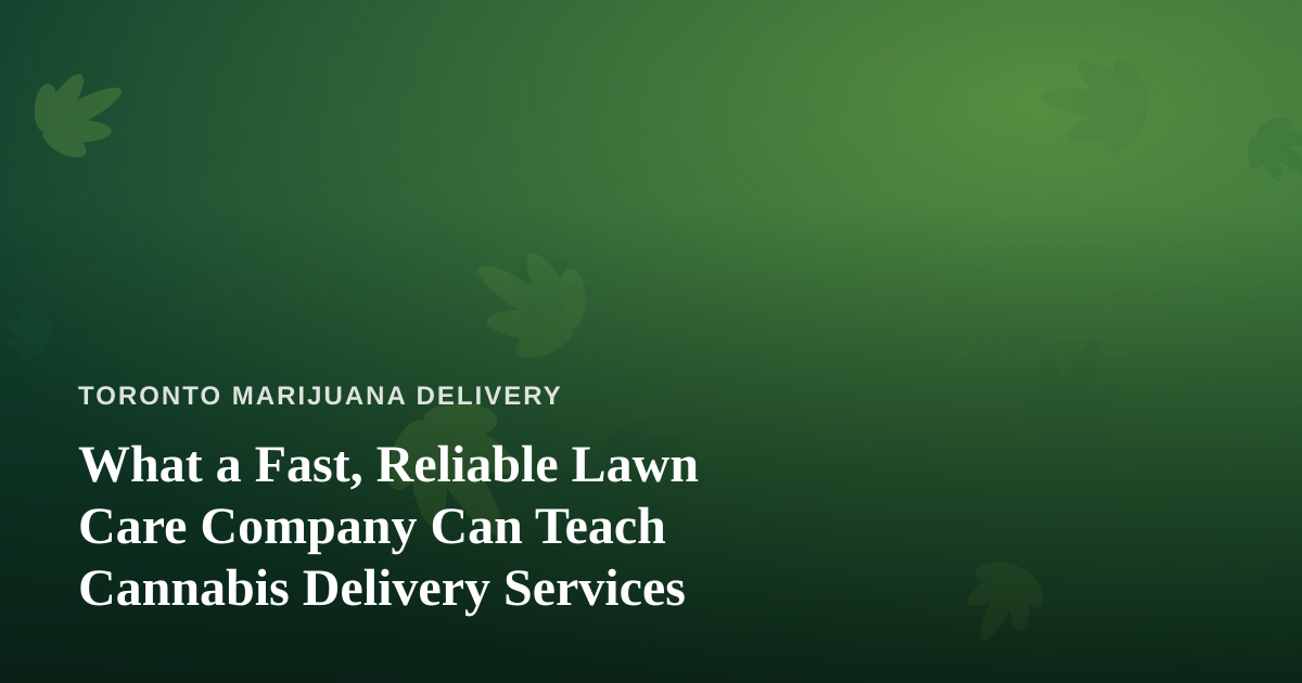 What a Fast, Reliable Lawn Care Company Can Teach Cannabis Delivery Services