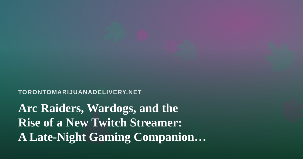 Arc Raiders, Wardogs, and the Rise of a New Twitch Streamer: A Late-Night Gaming Companion for Toronto’s Cannabis Community