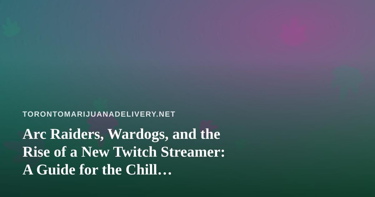Arc Raiders, Wardogs, and the Rise of a New Twitch Streamer: A Guide for the Chill Gaming-and-Cannabis Crowd