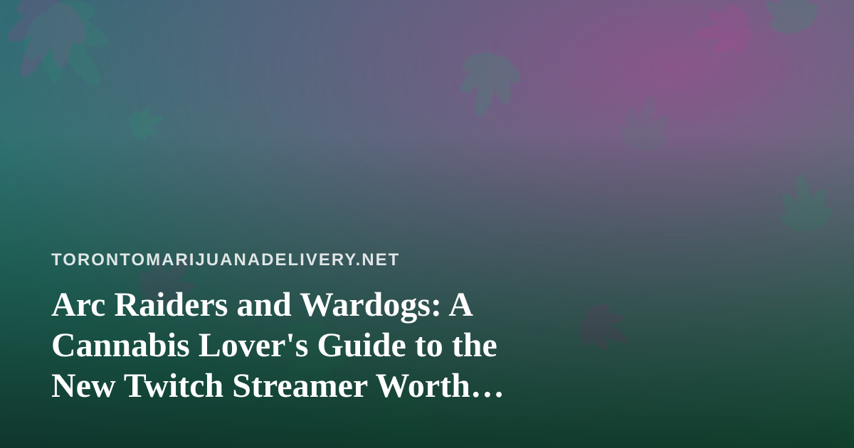 Arc Raiders and Wardogs: A Cannabis Lover’s Guide to the New Twitch Streamer Worth Watching