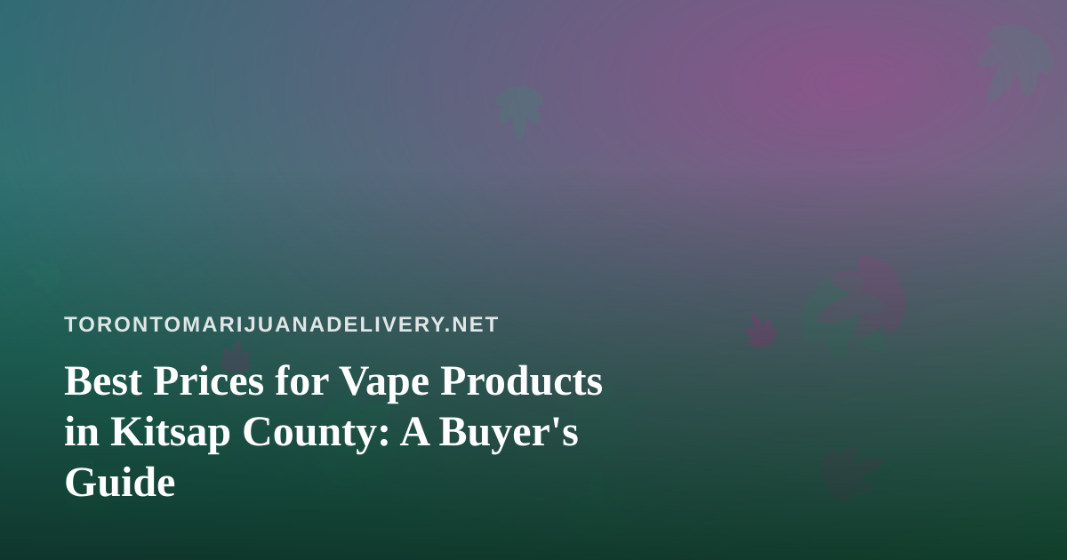 Best Prices for Vape Products in Kitsap County: A Buyer’s Guide