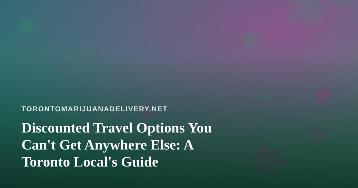 Discounted Travel Options You Can’t Get Anywhere Else: A Toronto Local’s Guide