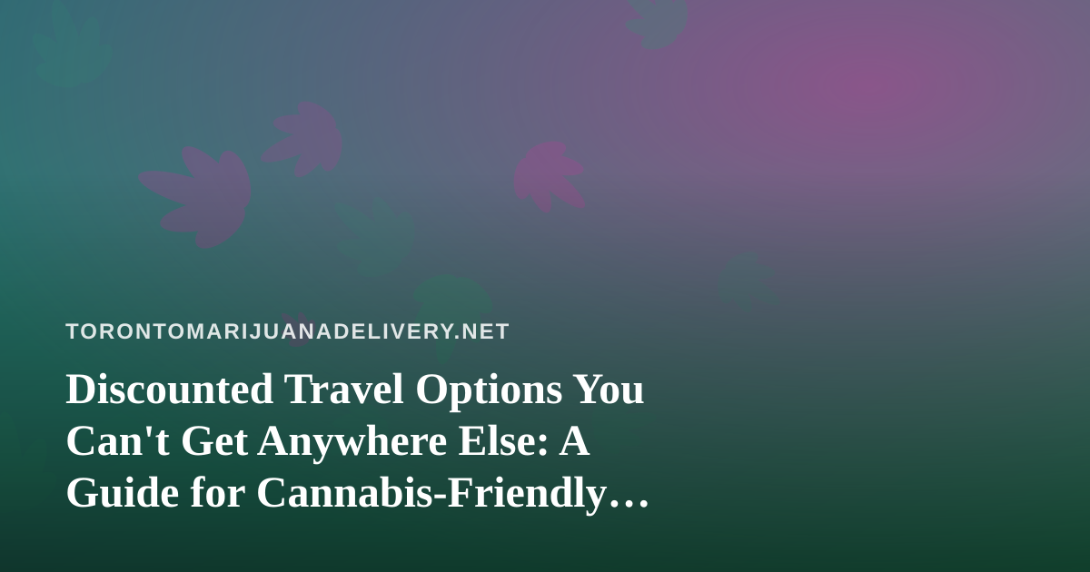 Discounted Travel Options You Can’t Get Anywhere Else: A Guide for Cannabis-Friendly Explorers
