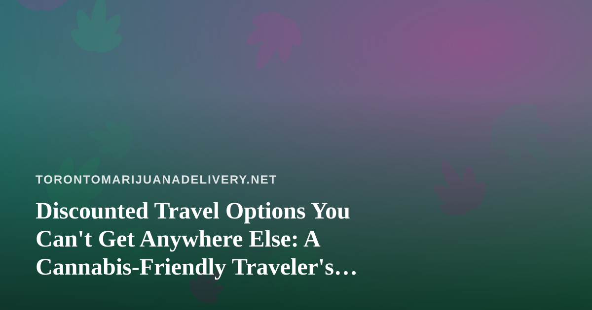 Discounted Travel Options You Can’t Get Anywhere Else: A Cannabis-Friendly Traveler’s Guide