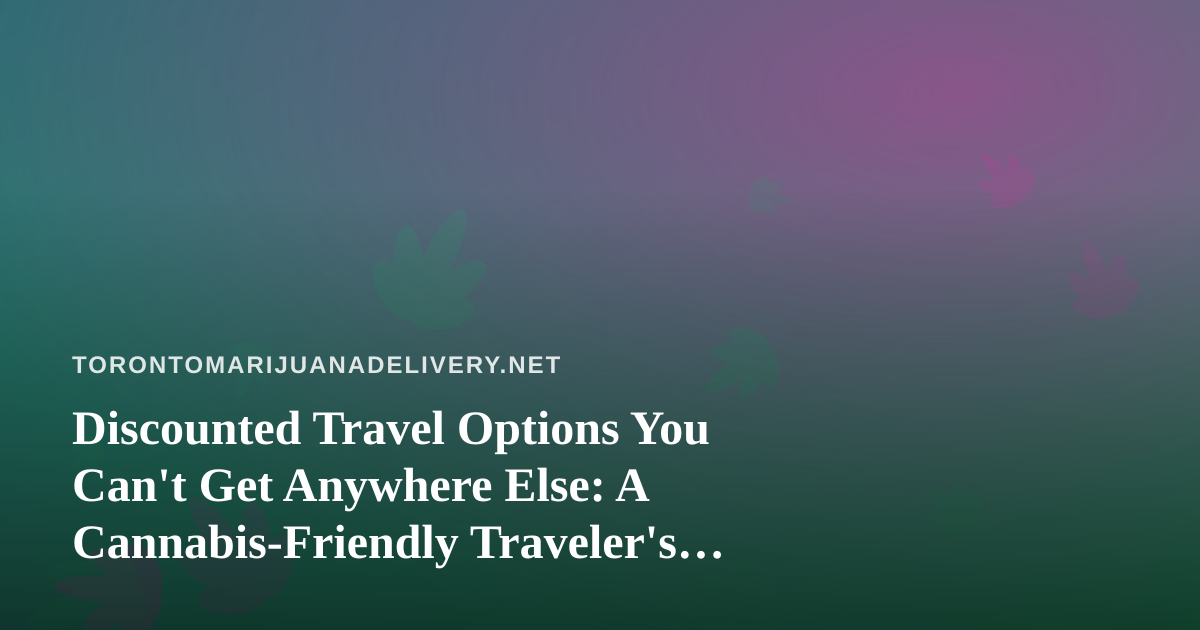 Discounted Travel Options You Can’t Get Anywhere Else: A Cannabis-Friendly Traveler’s Guide