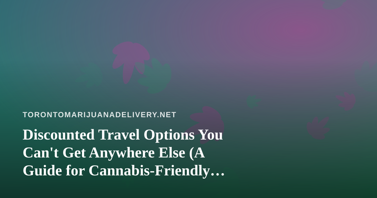 Discounted Travel Options You Can’t Get Anywhere Else (A Guide for Cannabis-Friendly Explorers)