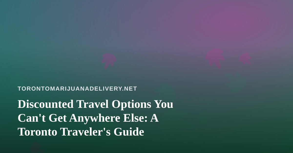 Discounted Travel Options You Can’t Get Anywhere Else: A Toronto Traveler’s Guide