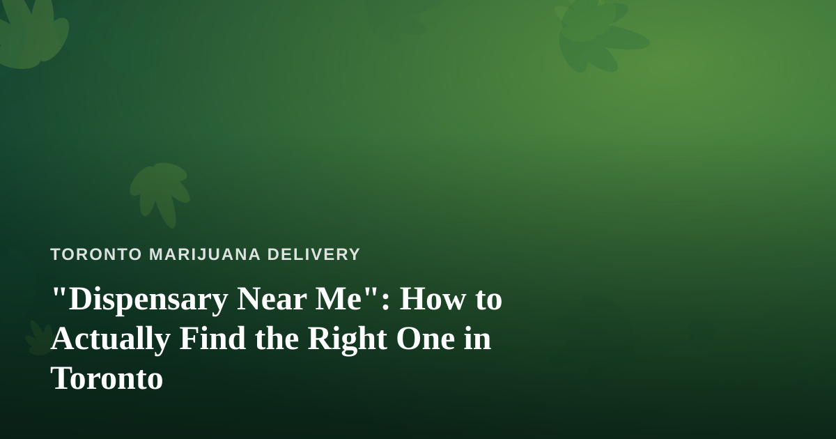“Dispensary Near Me”: How to Actually Find the Right One in Toronto