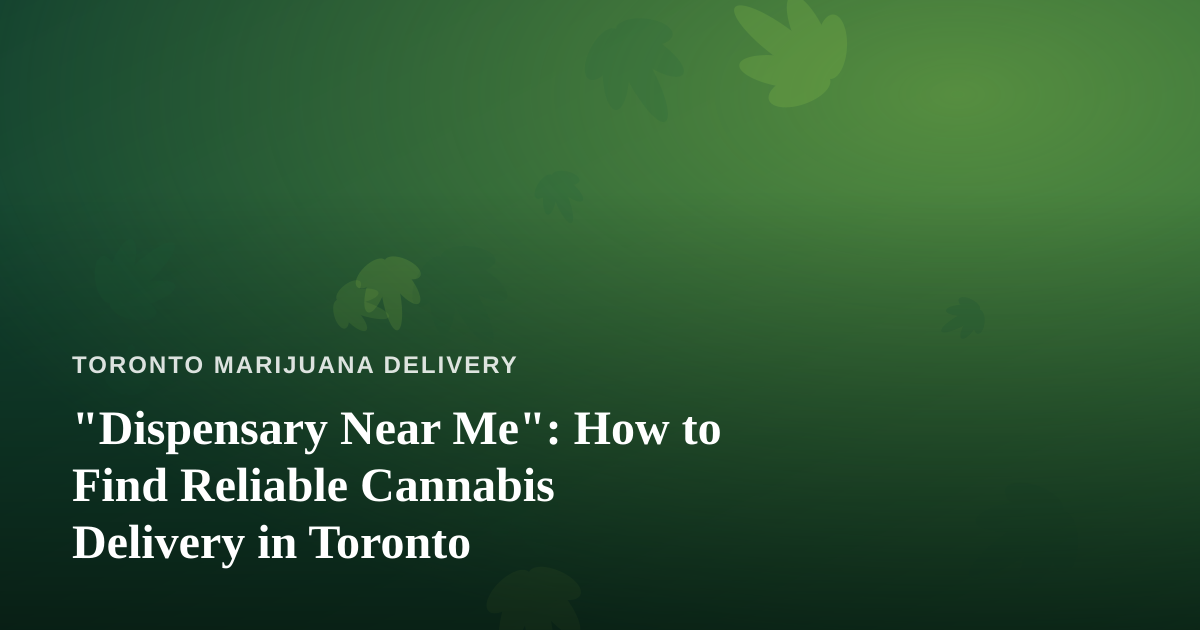 “Dispensary Near Me”: How to Find Reliable Cannabis Delivery in Toronto