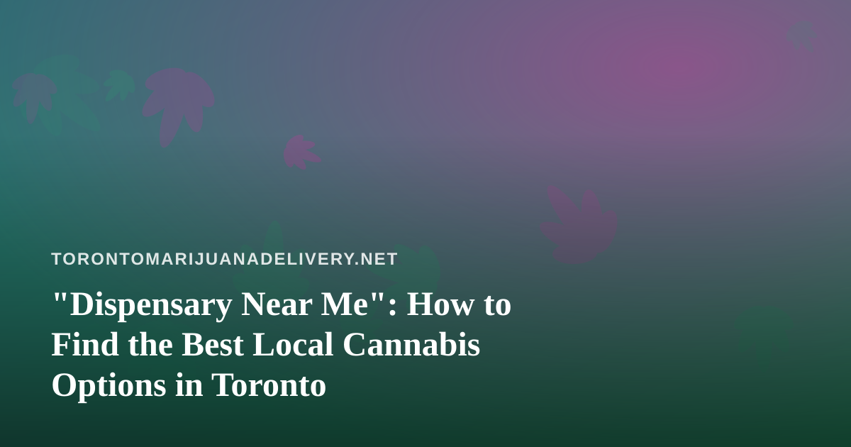 “Dispensary Near Me”: How to Find the Best Local Cannabis Options in Toronto